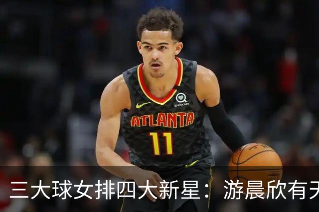 三大球女排四大新星：游晨欣有天赋，陈睿涵全面，热伊麦进攻太强