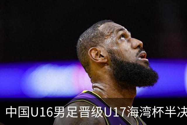中国U16男足晋级U17海湾杯半决赛