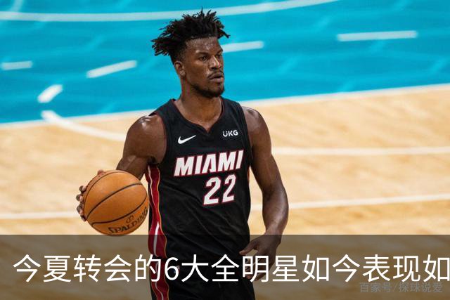 今夏转会的6大全明星如今表现如何？76人赚麻了，热火有苦说不出