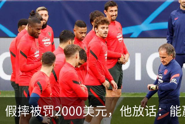 假摔被罚2000美元，他放话：能赢球我还摔