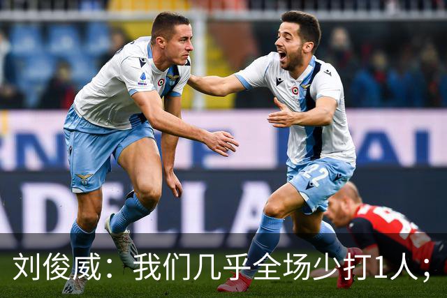 刘俊威：我们几乎全场少打1人；有机会就要去争取