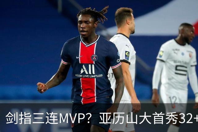 剑指三连MVP？亚历山大首秀32+5+4+2断3帽 攻防影响力巨大