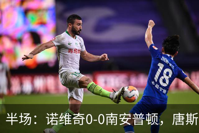 半场：诺维奇0-0南安普顿，唐斯伤退，普老师任意球造险