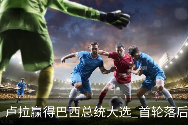 卢拉赢得巴西总统大选 首轮落后仍戏剧性翻盘