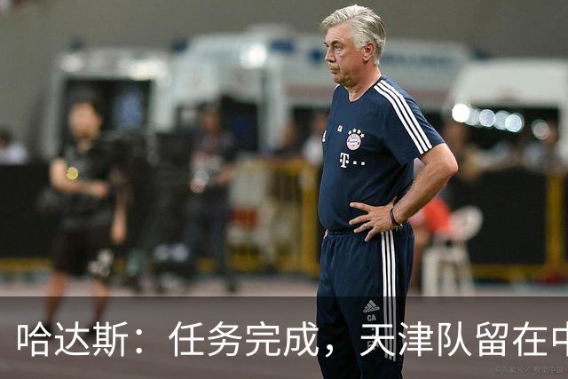 哈达斯：任务完成，天津队留在中超；充满挫折但我们从未放弃