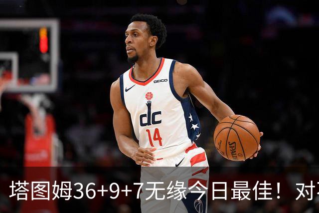 塔图姆36+9+7无缘今日最佳！对不起，你碰到暴走的湖人中锋了