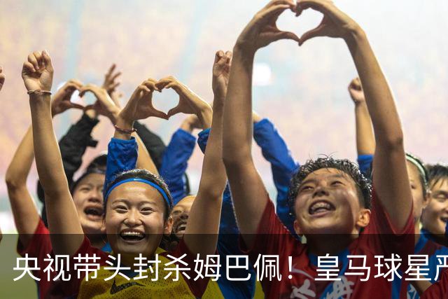 央视带头封杀姆巴佩！皇马球星严重辱华，亿万国人怒不可遏，各大品牌火速解约
