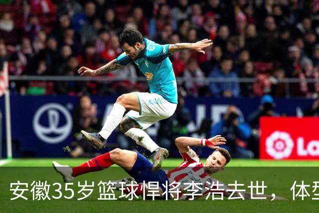安徽35岁篮球悍将李浩去世，体型微胖，家里有8个姐，亲人发声