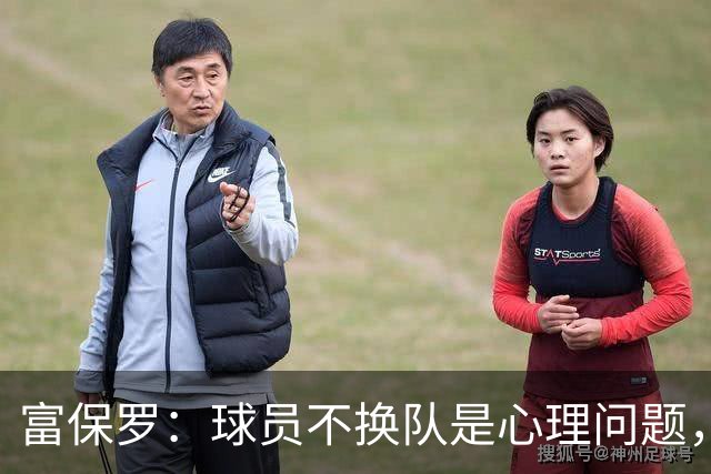 富保罗：球员不换队是心理问题，詹姆斯离队引发多米诺效应