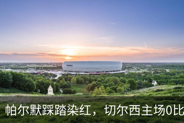 帕尔默踩踏染红，切尔西主场0比2负热刺