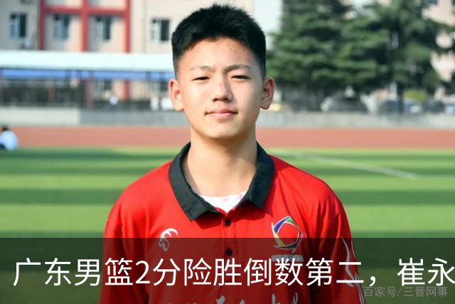 广东男篮2分险胜倒数第二，崔永熙补篮绝杀，胡明轩13+6徐杰状态糟糕
