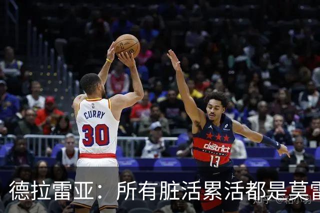 德拉雷亚：所有脏活累活都是莫雷兹·约翰逊在干 和他搭档很棒