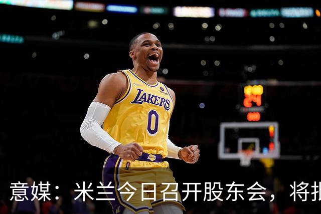 意媒：米兰今日召开股东会，将批准财报并确定董事会组成