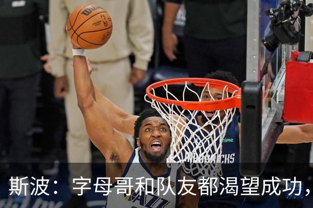 斯波：字母哥和队友都渴望成功，我们只是没按预期起步