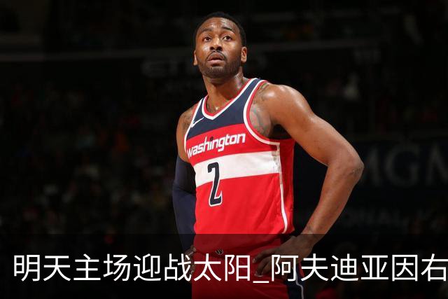 明天主场迎战太阳 阿夫迪亚因右脚踝酸痛出战成疑