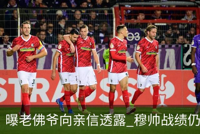 曝老佛爷向亲信透露 穆帅战绩仍无改善将考虑请德尚