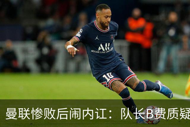 曼联惨败后闹内讧：队长B费质疑主教练卡里克的战术