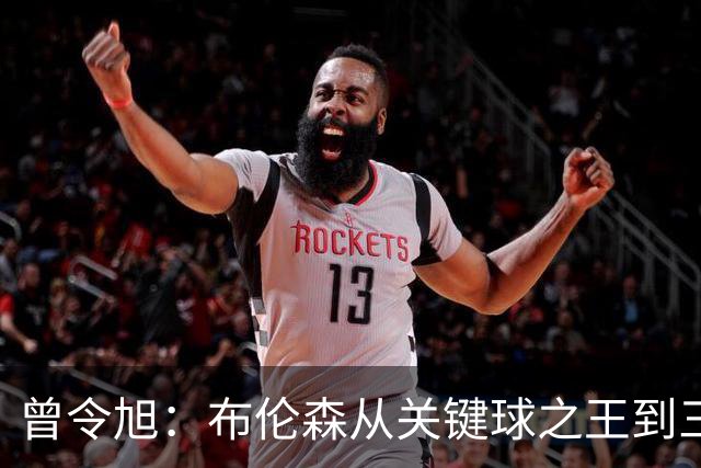曾令旭：布伦森从关键球之王到三连败拉胯之王，来得太快