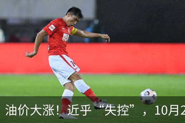 油价大涨！近乎“失控”，10月21日全国92,95汽油4天预涨“升至”310元/吨，95汽油上调2.7毛/升，10月29日调价，接近今年“最大上涨”！