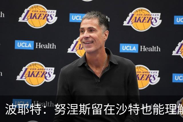 波耶特：努涅斯留在沙特也能理解，他大概率不会改换环境