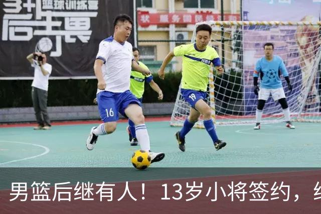 男篮后继有人！13岁小将签约，继承郭艾伦球衣，中国篮球指日可待