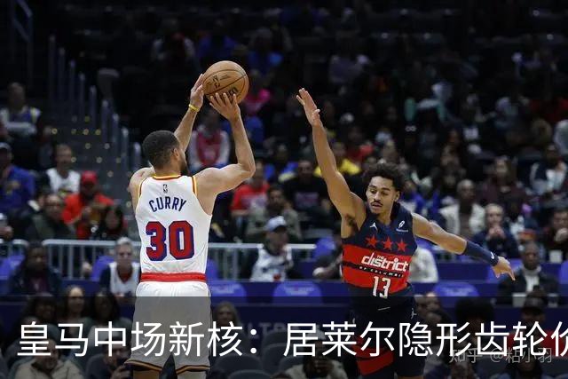 皇马中场新核：居莱尔隐形齿轮价值解析
