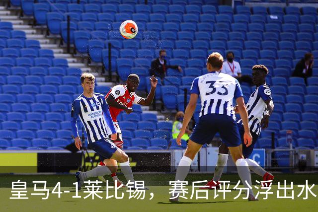 皇马4-1莱比锡，赛后评分浮出水面