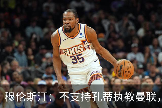 穆伦斯汀：不支持孔蒂执教曼联，红魔的问题不在主教练而在高层