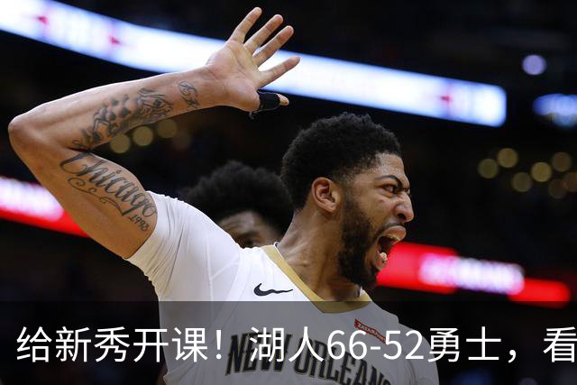 给新秀开课！湖人66-52勇士，看数据：他就是头号功臣！