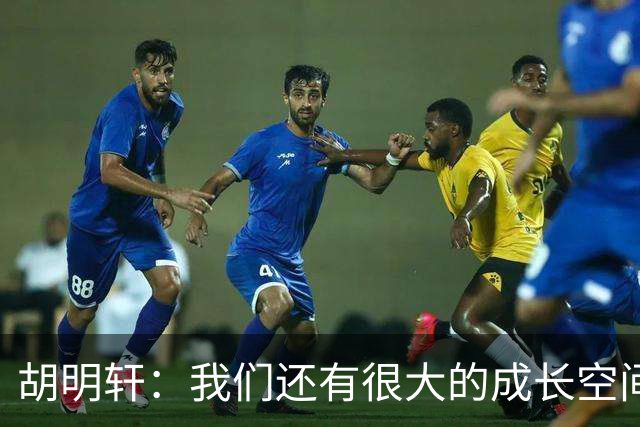 胡明轩：我们还有很大的成长空间 通过后面的比赛去不断进步