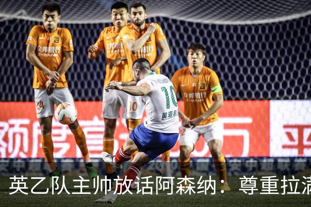 英乙队主帅放话阿森纳：尊重拉满，恐惧不能拉满