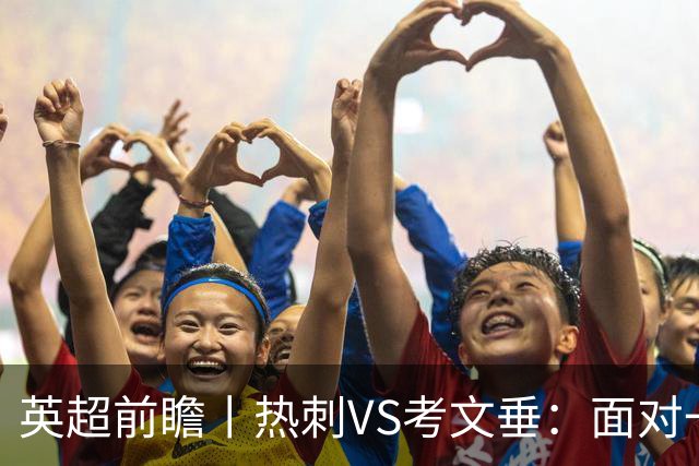 英超前瞻丨热刺VS考文垂：面对一胜难求的热刺，兰帕德冲击三连胜