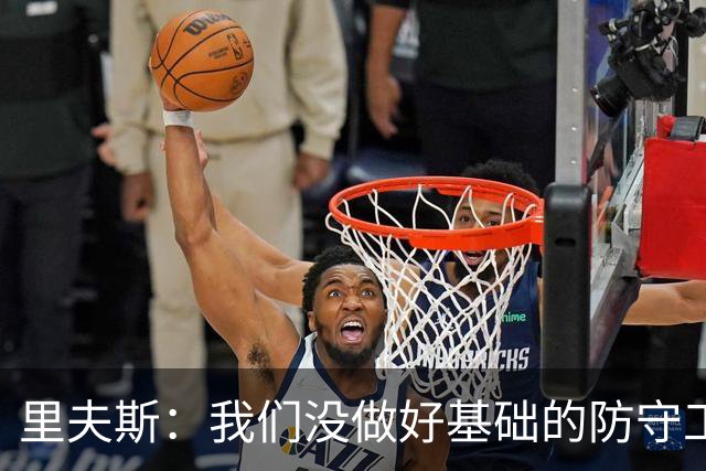 里夫斯：我们没做好基础的防守工作 我们必须做得更好