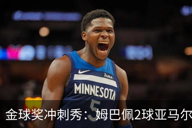 金球奖冲刺秀：姆巴佩2球亚马尔失单刀 凯恩云淡风轻