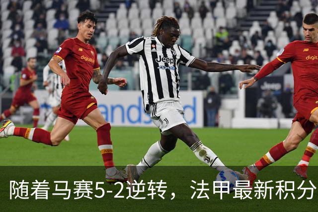 随着马赛5-2逆转，法甲最新积分榜出炉