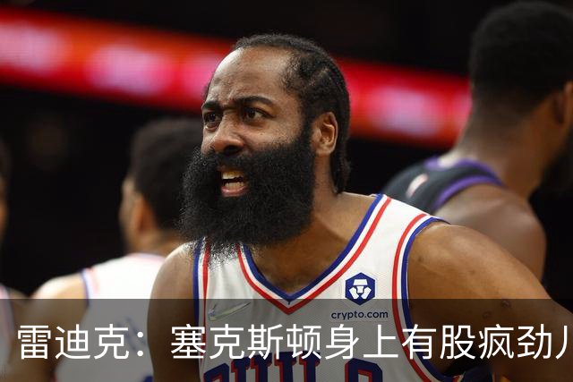 雷迪克：塞克斯顿身上有股疯劲儿 整支球队都会被这种疯劲儿带动