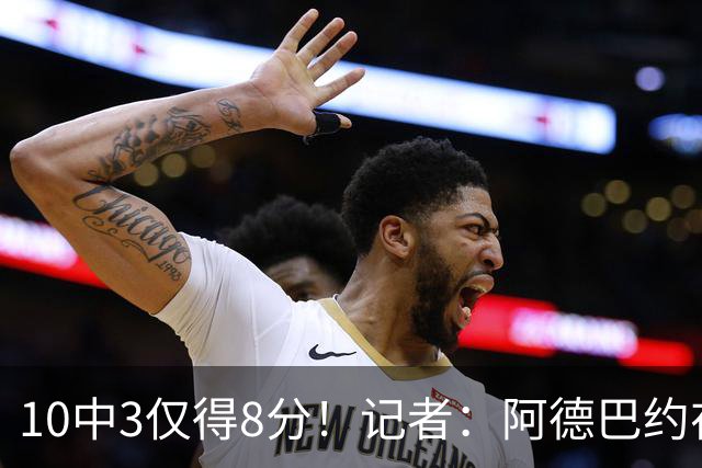 10中3仅得8分！记者：阿德巴约在字母加盟之后完全不会打了