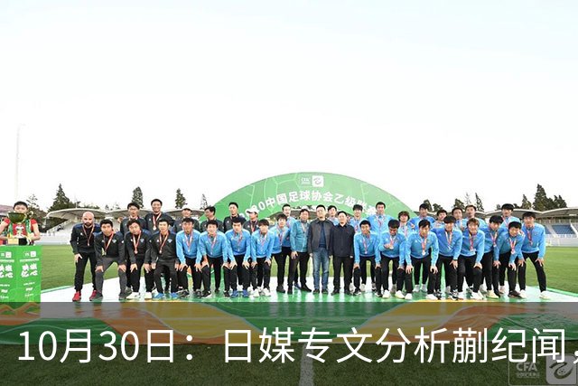 10月30日：日媒专文分析蒯纪闻，20岁中场中甲练出接球前预判，中国足球缺的不只是好
