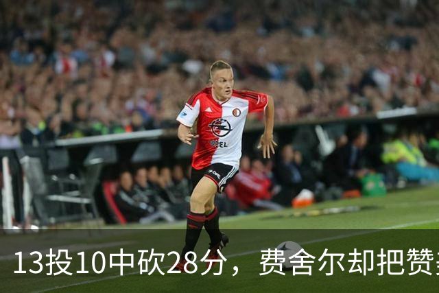 13投10中砍28分，费舍尔却把赞美给了他的投篮姿势