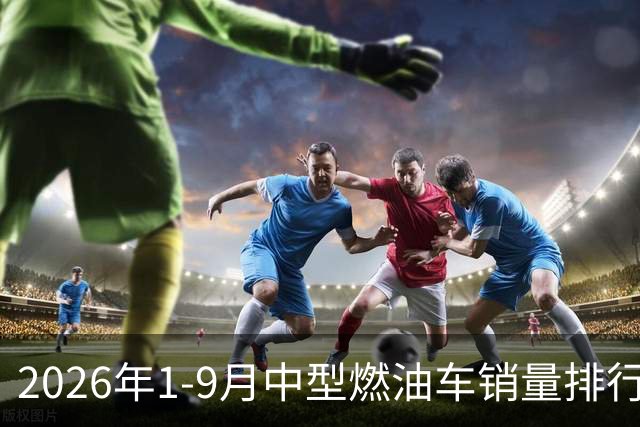 2026年1-9月中型燃油车销量排行