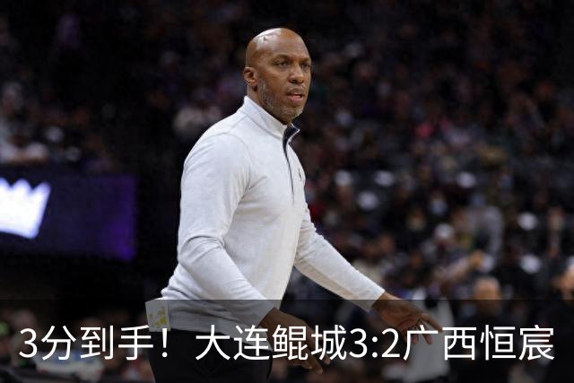 3分到手！大连鲲城3:2广西恒宸