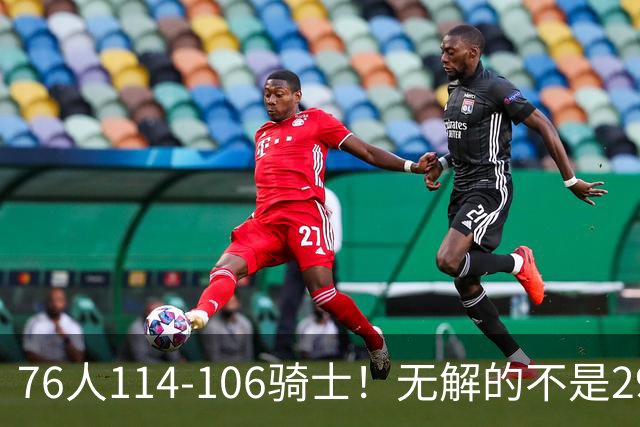 76人114-106骑士！无解的不是29分大逆转，而是詹姆斯赛后道出一事实