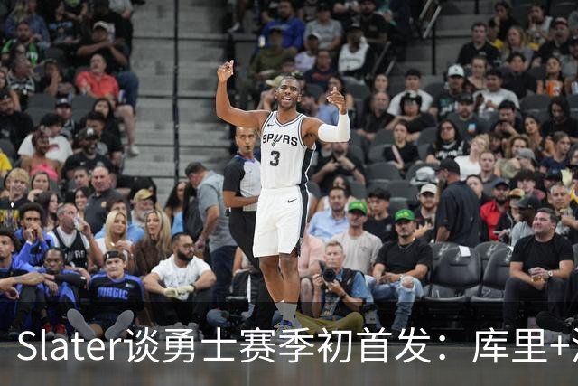 Slater谈勇士赛季初首发：库里+波杰+桑托斯+伦德博格+追梦