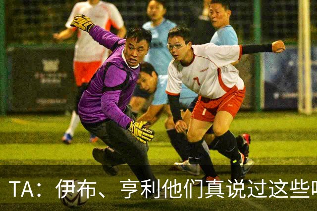 TA：伊布、亨利他们真说过这些吗？足球圈假引语为何愈演愈烈
